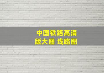 中国铁路高清版大图 线路图